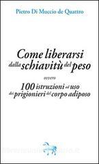 Come liberarsi dalla schiavitù del peso, ovvero, 100 istruzioni ad uso dei prigioneri del corpo adiposo.pdf