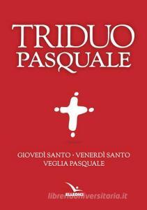Il Triduo pasquale. Giovedì santo, Venerdì santo, Veglia pasquale. Tutti i testi ufficiali.pdf