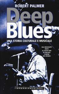 Deep Blues. Una storia musicale e culturale. Dal Mississippi Delta al South Side di Chicago e infine nel mondo.pdf