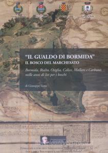 Il Gualdo di Bormida. Il Bosco del Marchesato. Bormida, Rialto, Osiglia, Calice, Mallare e Carbuta: mille anni di liti per i boschi.pdf