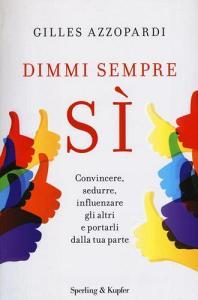 Dimmi sempre sì. Convincere, sedurre, influenzare gli altri e portarli dalla tua parte.pdf