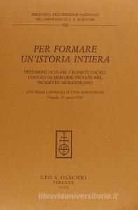 Per formare unistoria intiera. Testimoni oculari, cronisti locali, custodi di memorie private nel progetto muratoriano. Atti della 1ª Giornata di studi muratoriani.pdf