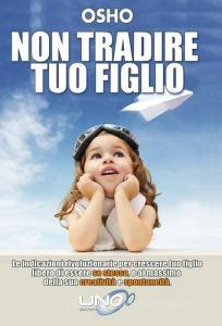 Non tradire tuo figlio. Le indicazioni rivoluzionarie per crescere tuo figlio libero di essere se stesso e al massimo della sua creatività e spontaneità.pdf