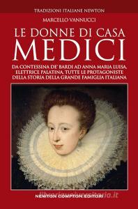 Le donne di casa Medici. Da Contessina de Bardi ad Anna Maria Luisa, Elettrice Palatina, tutte le protagoniste della storia della grande famiglia italiana.pdf