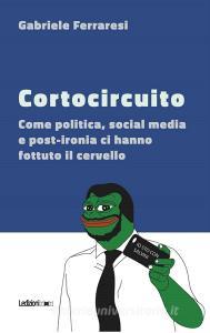 Cortocircuito. Come politica, social media e post-ironia ci hanno fottuto il cervello.pdf
