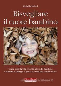 Risvegliare il cuore bambino. Come stimolare la crescita felice del bambino attraverso il dialogo, il gioco e il contatto con la natura.pdf
