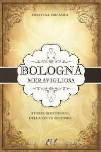 Bologna meravigliosa. Storie quotidiane della città felsinea.pdf