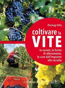 Coltivare la vite. Le varietà, le forme di allevamento, le cure dallimpianto alla raccolta.pdf