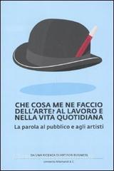 Che cosa me ne faccio dellarte? Al lavoro e nella vita quotidiana. La parola al pubblico e agli artisti.pdf