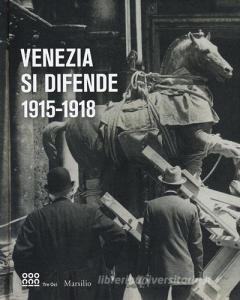 Venezia si difende 1915-1918. Immagini dallarchivio storico fotografico della fondazione musei civici di Venezia. Catalogo della mostra.pdf