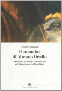 Il mondo di Abramo Ortelio. Misticismo, geografia e collezionismo nel Rinascimento dei Paesi Bassi.pdf