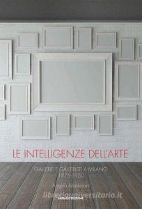 Le intelligenze dellarte. Gallerie e galleristi a Milano 1876-1950.pdf