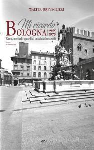 Mi ricordo Bologna. 1945-1970. Gente, mestieri e sguardi di una città che cambia. Ediz. bilingue.pdf