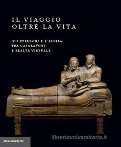 Il viaggio oltre la vita. Gli etruschi e laldilà tra capolavori e realtà virtuale.pdf
