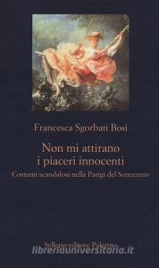 Non mi attirano i piaceri innocenti. Costumi scandalosi nella Parigi del Settecento.pdf