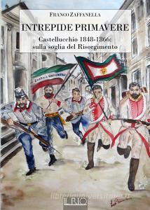 Intrepide primavere. Castellucchio 1848-1866: sulla soglia del Risorgimento.pdf