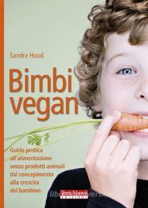 Bimbi vegan. Guida pratica allalimentazione senza prodotti animali dal concepimento alla crescita del bambino.pdf