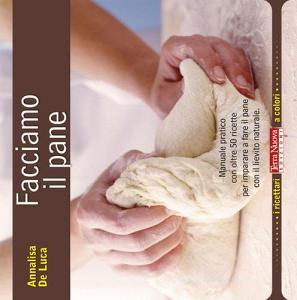 Facciamo il pane. Manuale pratico con oltre 50 ricette per imparare a fare il pane con il lievito naturale.pdf