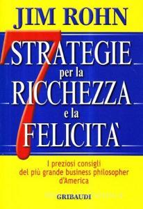 Sette strategie per la ricchezza e la felicità. I preziosi consigli del più grande business philospher dAmerica.pdf