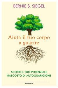 Aiuta il tuo corpo a guarire. Scopri il tuo potenziale nascosto di autoguarigione.pdf