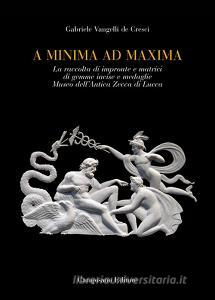 A minima ad maxima. La raccolta di impronte e matrici di gemme incise e medaglie Museo dellAntica Zecca di Lucca. Ediz. a colori.pdf