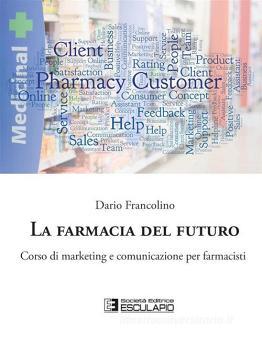 La Farmacia Del Futuro Corso Di Marketing E Comunicazione Per Farmacisti Francolino Dario Esculapio 9788893851039 Libreria Universitaria