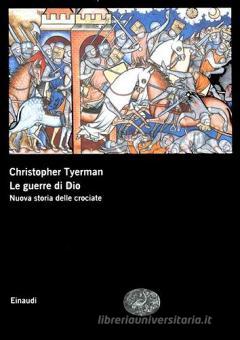 Le Guerre Di Dio Nuova Storia Delle Crociate Tyerman Christopher Einaudi Grandi Opere Trama Libro 9788806202613 Libreria Universitaria