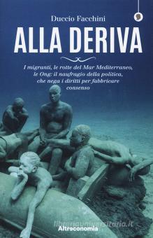 Alla deriva. I migranti, le rotte del Mar Mediterraneo, le Ong: il  naufragio della politica, che nega i diritti per fabbricare consenso di  Duccio Facchini - 9788865163047 in Migrazioni, immigrazione ed emigrazione