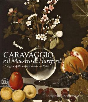 L Origine Della Natura Morta In Italia Caravaggio E Il Maestro Di Hartford Ediz A Colori Skira Trama Libro Libreria Universitaria