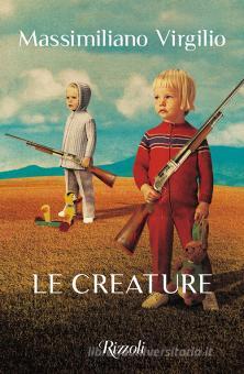 Le creature - Virgilio Massimiliano, Rizzoli, Trama libro ...