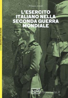 L Esercito Italiano Nella Seconda Guerra Mondiale Jowett Philip Leg Edizioni Trama Libro Libreria Universitaria