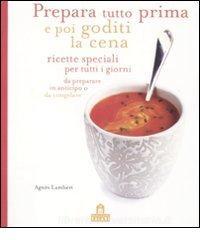 Prepara Tutto Prima E Poi Goditi La Cena Ricette Speciali Per Tutti I Giorni Da Preparare In Anticipo O Da Congelare Lambert Agnes Magazzini Salani Trama Libro 9788862125642 Libreria Universitaria