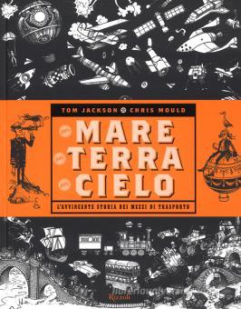Per mare, per terra, per cielo. L'avvincente storia dei mezzi di trasporto  - Jackson Tom, Mould Chris, Rizzoli, Trama libro, 9788817105903 | Libreria  Universitaria