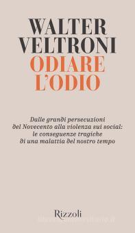 Odiare L Odio Dalle Grandi Persecuzioni Del Novecento Alla Violenza Sui Social Le Conseguenze Tragiche Di Una Malattia Del Nostro Tempo Veltroni Walter Rizzoli Trama Libro 9788817146630 Libreria Universitaria