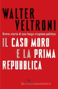 Il Caso Moro E La Prima Repubblica Breve Storia Di Una Lunga Stagione Politica Veltroni Walter Solferino Trama Libro 9788828206842 Libreria Universitaria