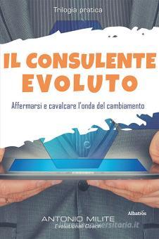 Il consulente evoluto. Affermarsi e cavalcare l'onda del cambiamento