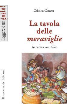 La Tavola Delle Meraviglie In Cucina Con Alice Caneva Cristina Il Leone Verde Trama Libro 9788895177250 Libreria Universitaria