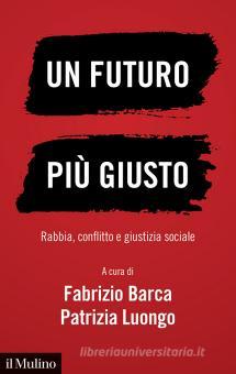 Un Futuro Piu Giusto Rabbia Conflitto E Giustizia Sociale Barca Fabrizio Luongo Patrizia Il Mulino Trama Libro 9788815287281 Libreria Universitaria