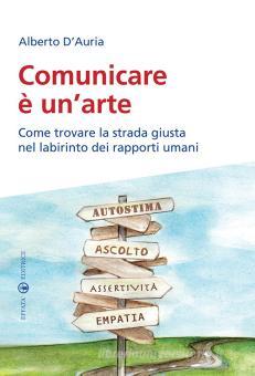 Comunicare E Un Arte Come Trovare La Strada Giusta Nel Labirinto Dei Rapporti Umani D Auria Alberto Effata Trama Libro 9788874027309 Libreria Universitaria