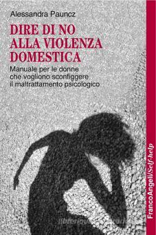 Dire di no alla violenza domestica. Manuale per le donne che vogliono  sconfiggere il maltrattamento psicologico di Alessandra Pauncz -  9788891728432 in Conoscere se stessi