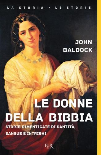 Le donne della Bibbia. Storie dimenticate di santità, sangue e intrighi di John Baldock edito da Rizzoli
