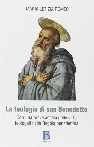 Teologia di San Benedetto con una breve analisi delle virtù teologali nella regola benedettina di M. Letizia Romeo edito da Borla