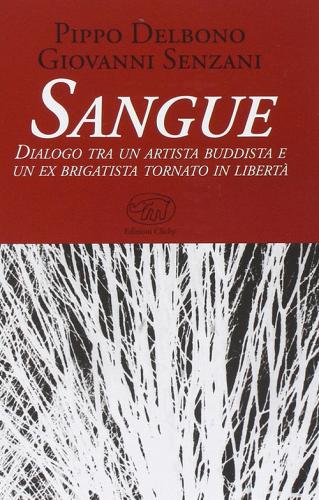 Sangue. Dialogo tra un artista buddista e un ex brigatista tornato in libertà di Pippo Delbono, Giovanni Senzani edito da Edizioni Clichy