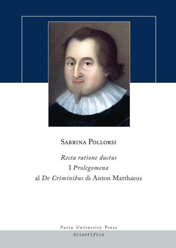 Recta ratione ductus. I Prolegomena al De Criminibus di Anton Matthaeus di Sabrina Pollorsi edito da Pavia University Press