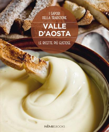 Valle d'Aosta. Le ricette più gustose. I sapori della tradizione di Stefano Torrione edito da Sime Books