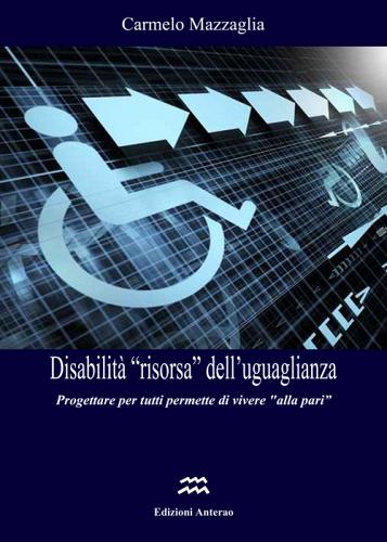 Disabilità «risorsa» dell'ugualianza. Progettare per tutti permette di vivere «alla pari» di Carmelo Mazzaglia edito da Anterao
