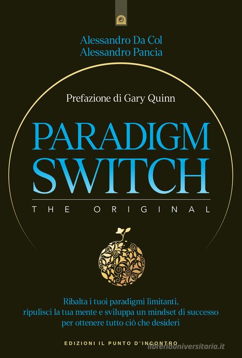 Paradigm switch. Ribalta i tuoi paradigmi limitanti e sblocca il tuo potere interiore per ottenere successo, felicità e realizzazione di Alessandro Da Col, Alessandro Pancia edito da Edizioni Il Punto d'Incontro