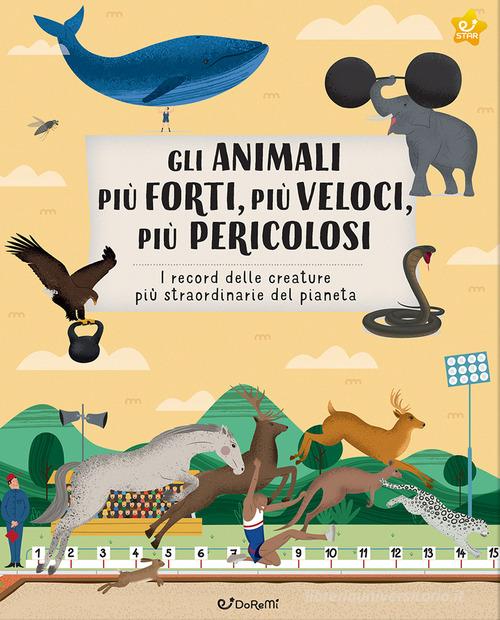 Gli animali più forti, più veloci, più pericolosi. I record delle creature più straordinarie del pianeta. Ediz. illustrata edito da Doremì Junior