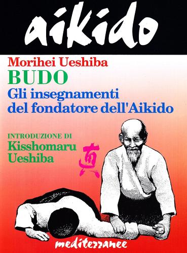 Aikido. Budo. Gli insegnamenti di Kisshomaru Ueshiba fondatore dell'aikido di Morihei Ueshiba edito da Edizioni Mediterranee