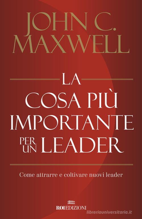 La cosa più importante per un leader. Come attrarre e coltivare nuovi leader di John C. Maxwell edito da ROI edizioni